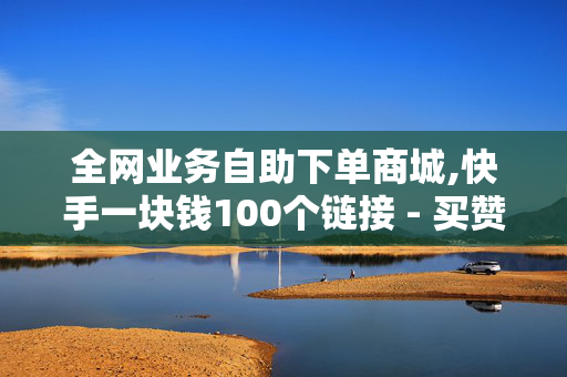 全网业务自助下单商城,快手一块钱100个链接 - 买赞可以上热门吗 - 抖粉